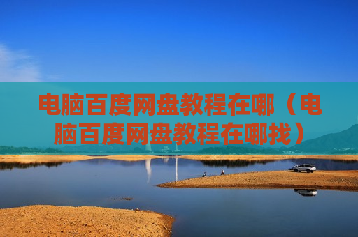 电脑百度网盘教程在哪（电脑百度网盘教程在哪找）