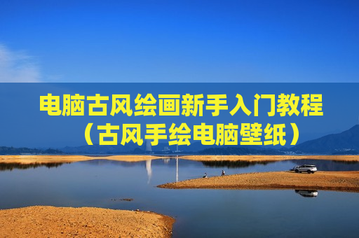 电脑古风绘画新手入门教程（古风手绘电脑壁纸）