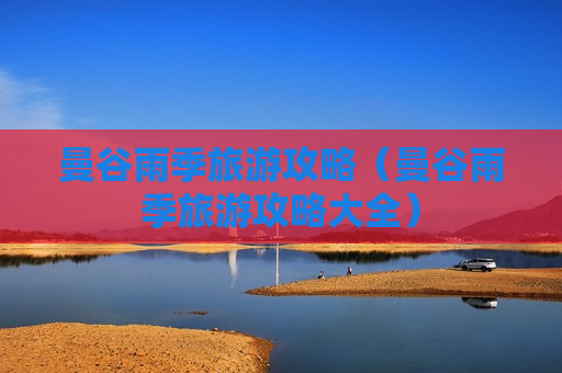 曼谷雨季旅游攻略（曼谷雨季旅游攻略大全）