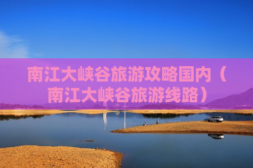 南江大峡谷旅游攻略国内（南江大峡谷旅游线路）