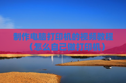 制作电脑打印机的视频教程（怎么自己做打印机）