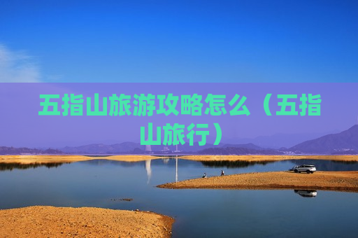 五指山旅游攻略怎么（五指山旅行）