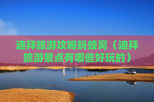 迪拜旅游攻略蚂蜂窝（迪拜旅游景点有哪些好玩的）