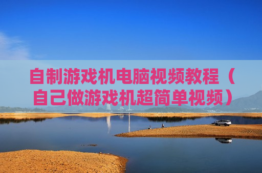 自制游戏机电脑视频教程（自己做游戏机超简单视频）