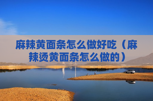 麻辣黄面条怎么做好吃（麻辣烫黄面条怎么做的）