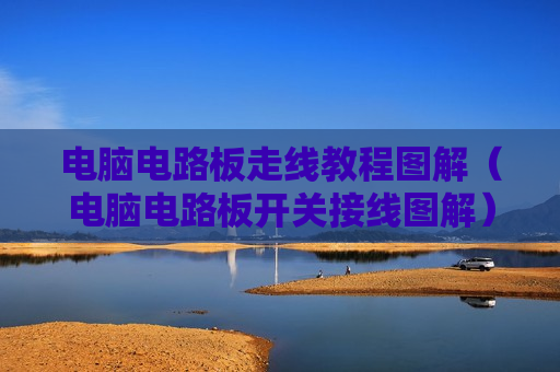 电脑电路板走线教程图解（电脑电路板开关接线图解）