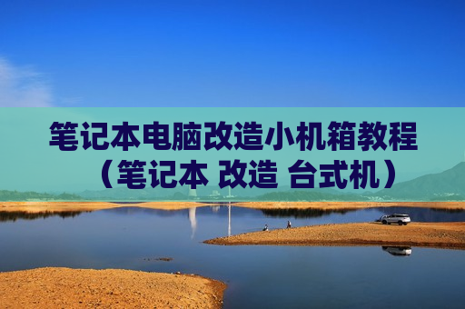 笔记本电脑改造小机箱教程（笔记本 改造 台式机）