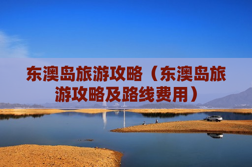 东澳岛旅游攻略（东澳岛旅游攻略及路线费用）
