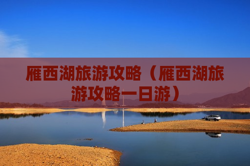 雁西湖旅游攻略（雁西湖旅游攻略一日游）