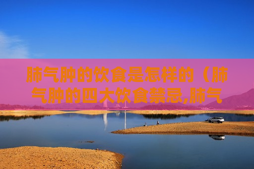 肺气肿的饮食是怎样的（肺气肿的四大饮食禁忌,肺气肿的饮食原则）