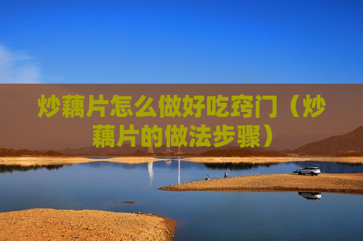 炒藕片怎么做好吃窍门（炒藕片的做法步骤）