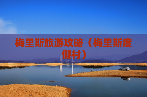 梅里斯旅游攻略（梅里斯度假村）