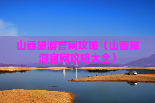 山西旅游官网攻略（山西旅游官网攻略大全）