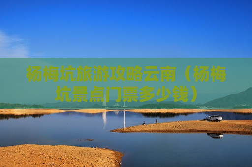 杨梅坑旅游攻略云南（杨梅坑景点门票多少钱）