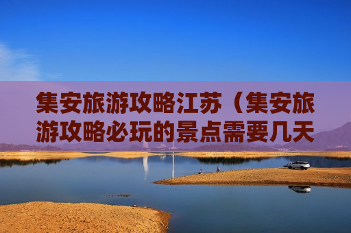 集安旅游攻略江苏（集安旅游攻略必玩的景点需要几天）