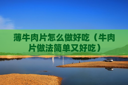 薄牛肉片怎么做好吃（牛肉片做法简单又好吃）
