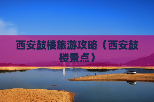 西安鼓楼旅游攻略（西安鼓楼景点）