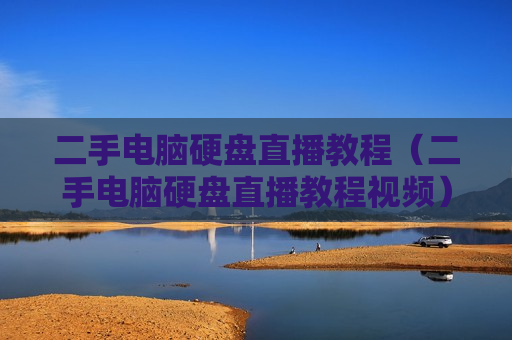 二手电脑硬盘直播教程（二手电脑硬盘直播教程视频）