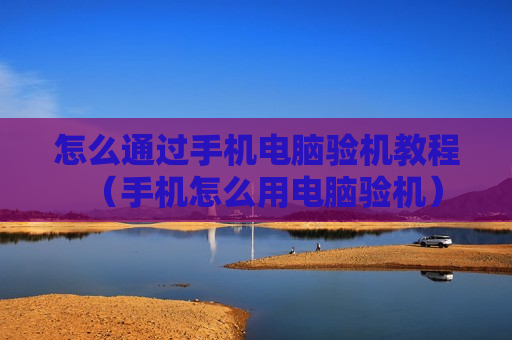 怎么通过手机电脑验机教程（手机怎么用电脑验机）