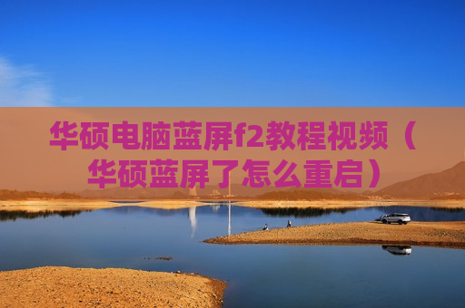 华硕电脑蓝屏f2教程视频（华硕蓝屏了怎么重启）