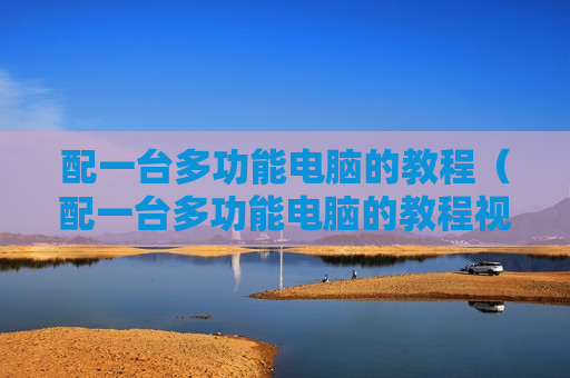 配一台多功能电脑的教程（配一台多功能电脑的教程视频）
