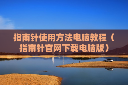 指南针使用方法电脑教程（指南针官网下载电脑版）