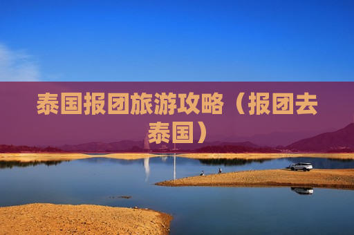 泰国报团旅游攻略（报团去泰国）