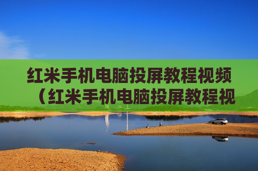 红米手机电脑投屏教程视频（红米手机电脑投屏教程视频播放）