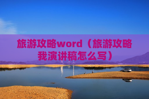 旅游攻略word（旅游攻略我演讲稿怎么写）