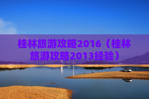 桂林旅游攻略2016（桂林旅游攻略2013经验）