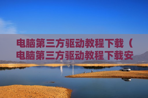 电脑第三方驱动教程下载（电脑第三方驱动教程下载安装）