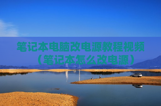 笔记本电脑改电源教程视频（笔记本怎么改电源）