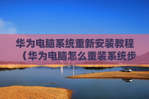华为电脑系统重新安装教程（华为电脑怎么重装系统步骤）