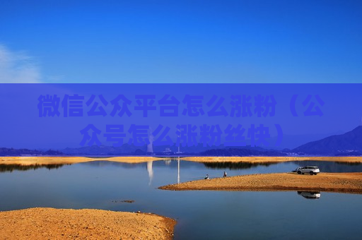 微信公众平台怎么涨粉（公众号怎么涨粉丝快）