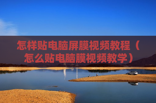 怎样贴电脑屏膜视频教程（怎么贴电脑膜视频教学）