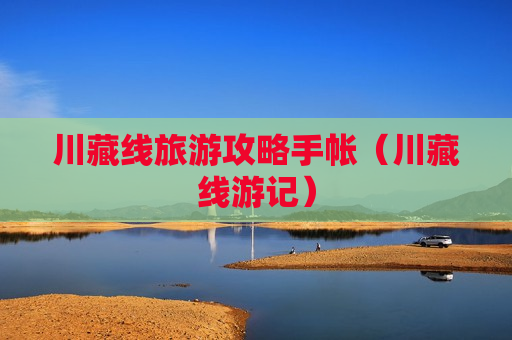 川藏线旅游攻略手帐（川藏线游记）