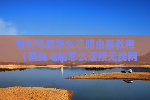 有线电脑怎么连路由器教程（有线电脑怎么连接无线网）