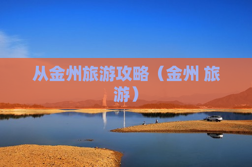 从金州旅游攻略（金州 旅游）