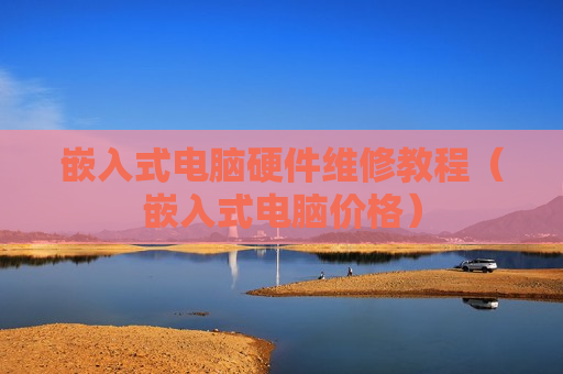嵌入式电脑硬件维修教程（嵌入式电脑价格）