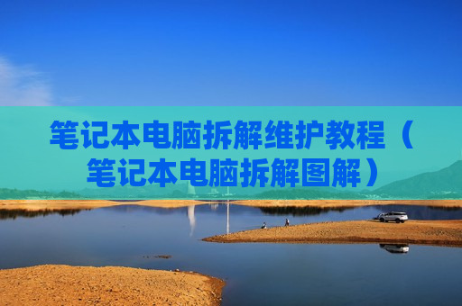 笔记本电脑拆解维护教程（笔记本电脑拆解图解）