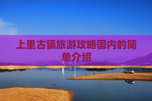 上里古镇旅游攻略国内的简单介绍
