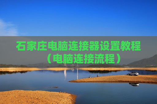 石家庄电脑连接器设置教程（电脑连接流程）