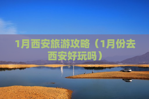 1月西安旅游攻略（1月份去西安好玩吗）