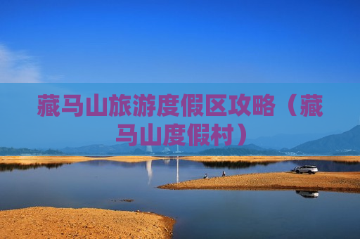 藏马山旅游度假区攻略（藏马山度假村）