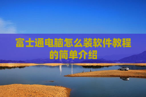 富士通电脑怎么装软件教程的简单介绍