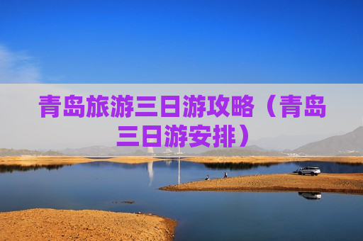 青岛旅游三日游攻略（青岛三日游安排）