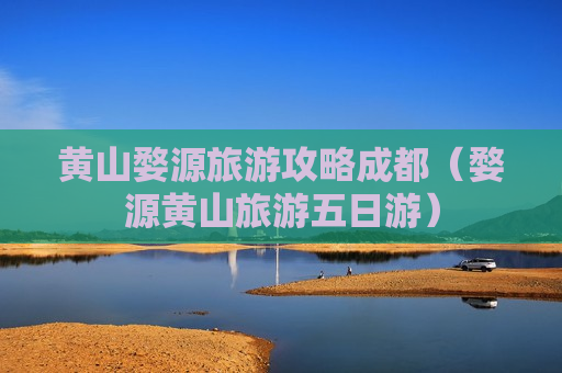 黄山婺源旅游攻略成都（婺源黄山旅游五日游）