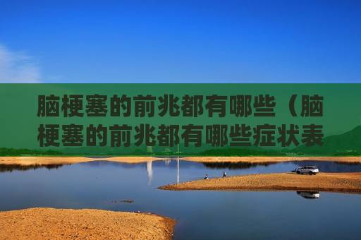 脑梗塞的前兆都有哪些（脑梗塞的前兆都有哪些症状表现）
