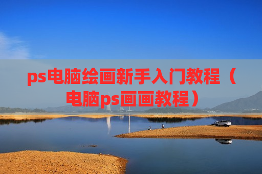 ps电脑绘画新手入门教程（电脑ps画画教程）