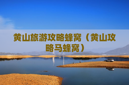 黄山旅游攻略蜂窝（黄山攻略马蜂窝）